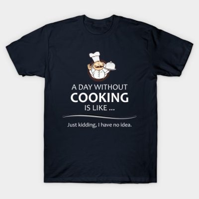 Chef And Cook Gifts A Day Without Cooking Funny Ch T-Shirt Official Cooking Merch